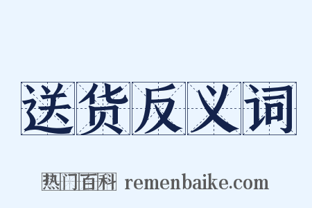 送货反义词是什么意思的图片
